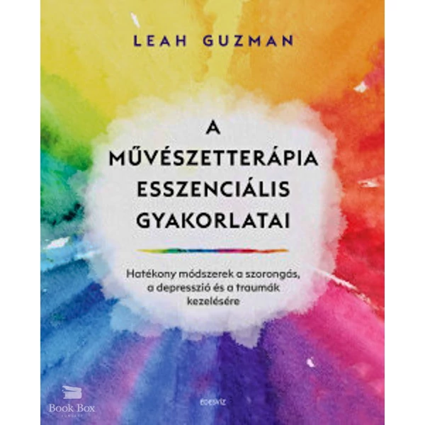 A művészetterápia esszenciális gyakorlatai- Hatékony módszerek a szorongás, a depresszió és a traumák kezelésére