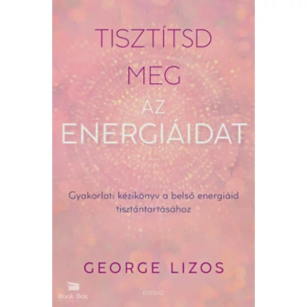 Tisztítsd meg az energiáidat- Gyakorlati kézikönyv a belső energiáid tisztántartásához