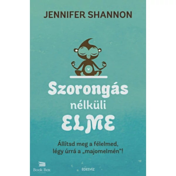 Szorongás nélküli elme- Állítsd meg a félelmed, légy úrrá a "majomelmén" !