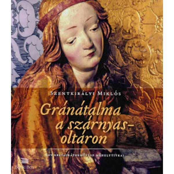 Gránátalma a szárnyasoltáron- Egy restaurátorművész műhelytitkai