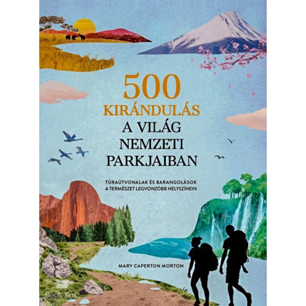 500 kirándulás a világ nemzeti parkjaiban- Túraútvonalak és barangolások a természet legvonzóbb helyszínein