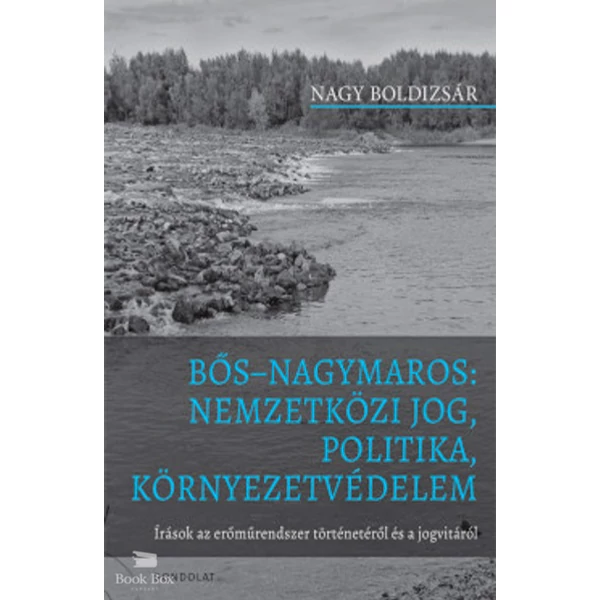 Bős Nagymaros: Nemzetközi jog, politika, környezetvédelem- Írások az erőműrendszer történetéről és a jogvitáról