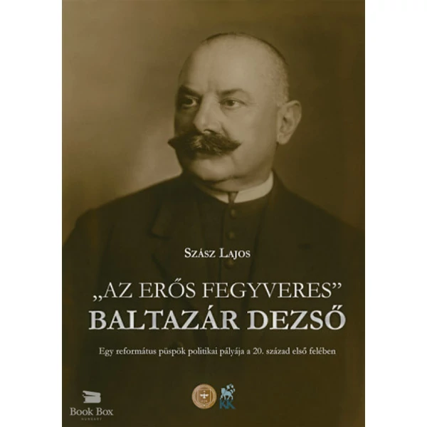 Az erős fegyveres - Baltazár Dezső- Egy református püspök politikai pályája a 20. század első felében