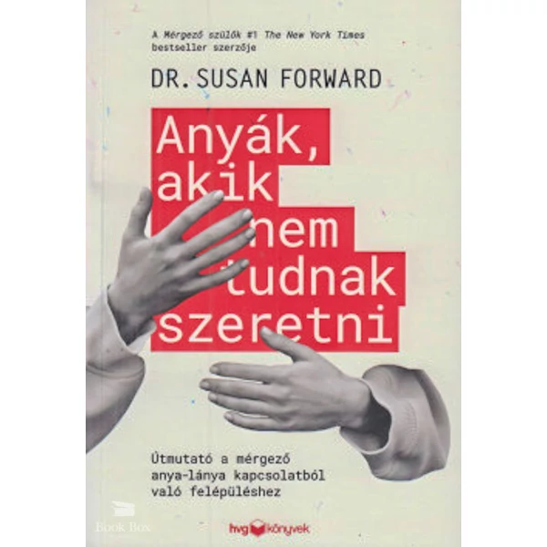 Anyák, akik nem tudnak szeretni- Útmutató a mérgező anya-lánya kapcsolatokból való felépüléshez
