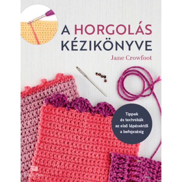 A horgolás kézikönyve- Tippek és technikák az első lépésektől a befejezésig