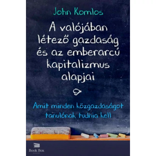 A valójában létező gazdaság és az emberarcú kapitalizmus alapjai - Amit minden közgazdaságot tanulónak tudnia kell