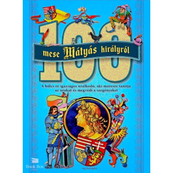 100 mese Mátyás királyról- A bölcs és igazságos uralkodó, aki móresre tanítja azurakat, és megvédi a szegényeket