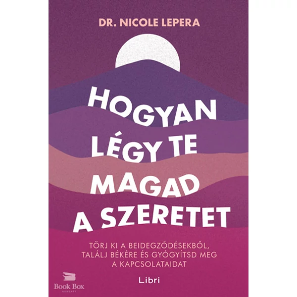 Hogyan légy te magad a szeretet- Törj ki a beidegződésekből, találj békére és gyógyítsd meg a kapcsolataidat