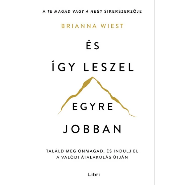 És így leszel egyre jobban- Találd meg önmagad, és indulj el a valódi átalakulás útján