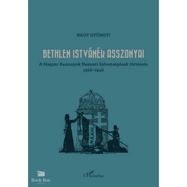 Bethlen Istvánék asszonyai- A Magyar Asszonyok Nemzeti Szövetségének története 1918-1946