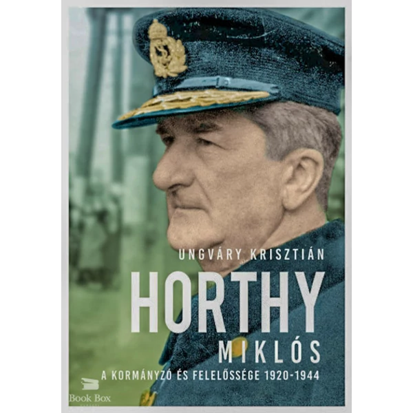 Horthy Miklós- A kormányzó és felelőssége 1920-1945 - új kötés