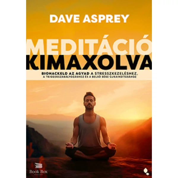 Meditáció kimaxolva- Biohackeld az agyad a stresszkezeléshez, a triggerszabályozáshoz és a belső béke újraindításához