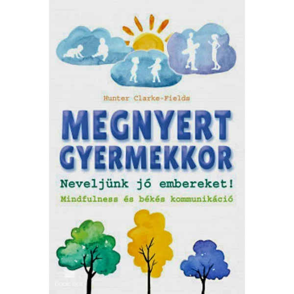 Megnyert gyermekkor- Neveljünk jó embereket! Mindfulness és békés kommunikáció